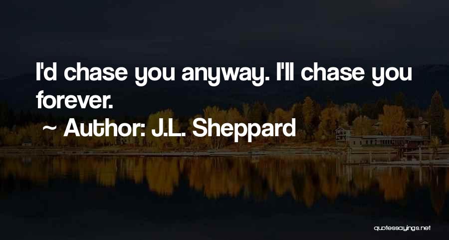 J.L. Sheppard Quotes: I'd Chase You Anyway. I'll Chase You Forever.