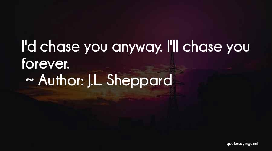 J.L. Sheppard Quotes: I'd Chase You Anyway. I'll Chase You Forever.