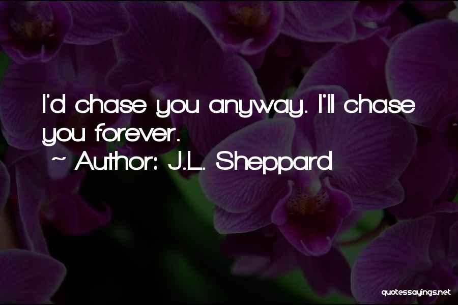 J.L. Sheppard Quotes: I'd Chase You Anyway. I'll Chase You Forever.