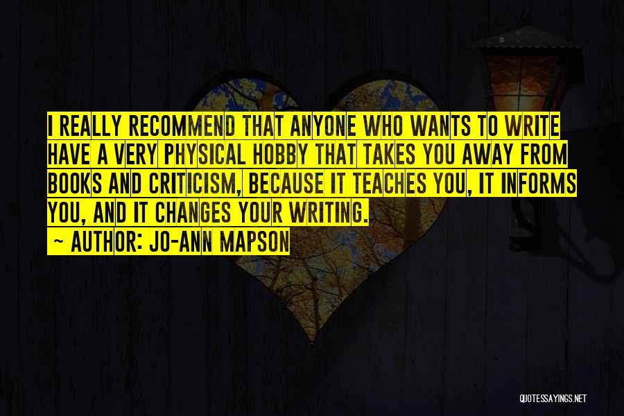 Jo-Ann Mapson Quotes: I Really Recommend That Anyone Who Wants To Write Have A Very Physical Hobby That Takes You Away From Books