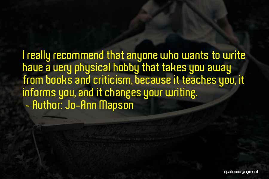 Jo-Ann Mapson Quotes: I Really Recommend That Anyone Who Wants To Write Have A Very Physical Hobby That Takes You Away From Books