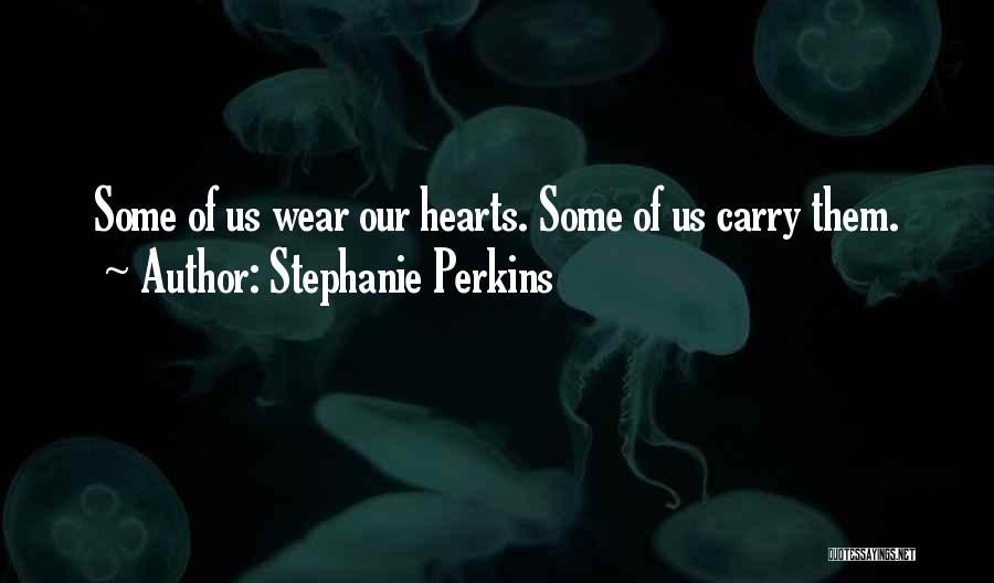 Stephanie Perkins Quotes: Some Of Us Wear Our Hearts. Some Of Us Carry Them.