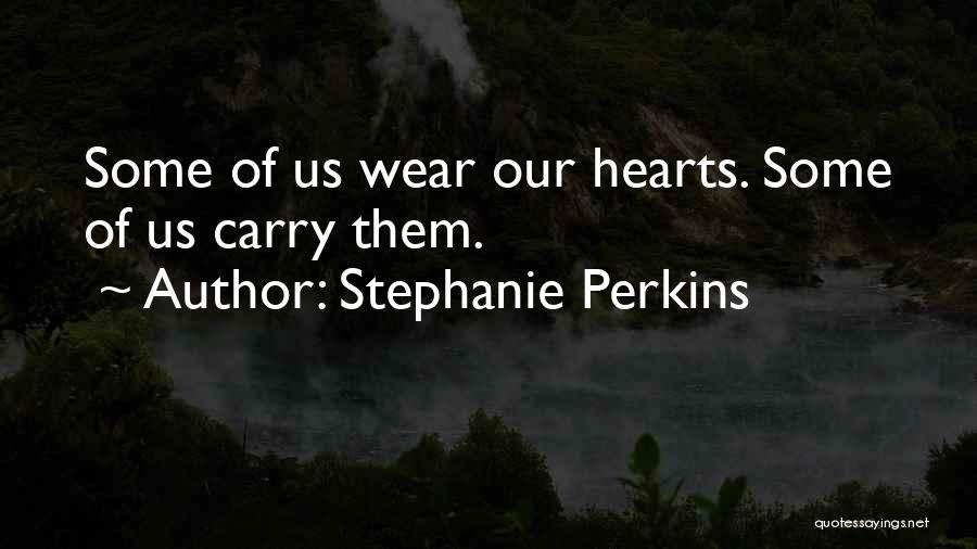 Stephanie Perkins Quotes: Some Of Us Wear Our Hearts. Some Of Us Carry Them.
