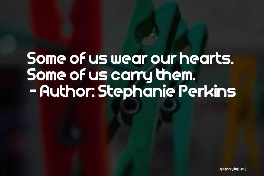 Stephanie Perkins Quotes: Some Of Us Wear Our Hearts. Some Of Us Carry Them.