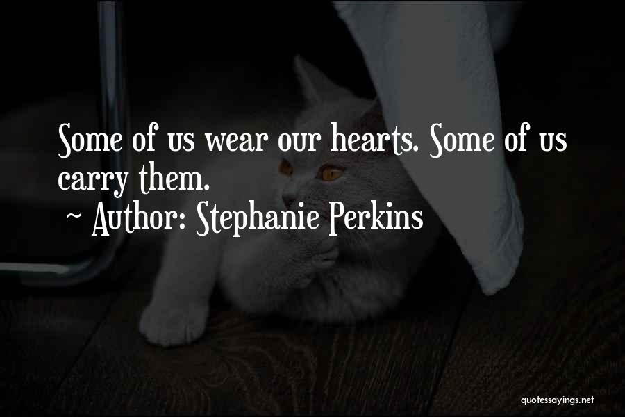 Stephanie Perkins Quotes: Some Of Us Wear Our Hearts. Some Of Us Carry Them.