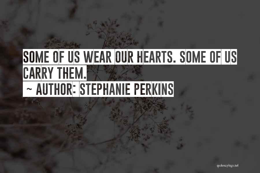 Stephanie Perkins Quotes: Some Of Us Wear Our Hearts. Some Of Us Carry Them.