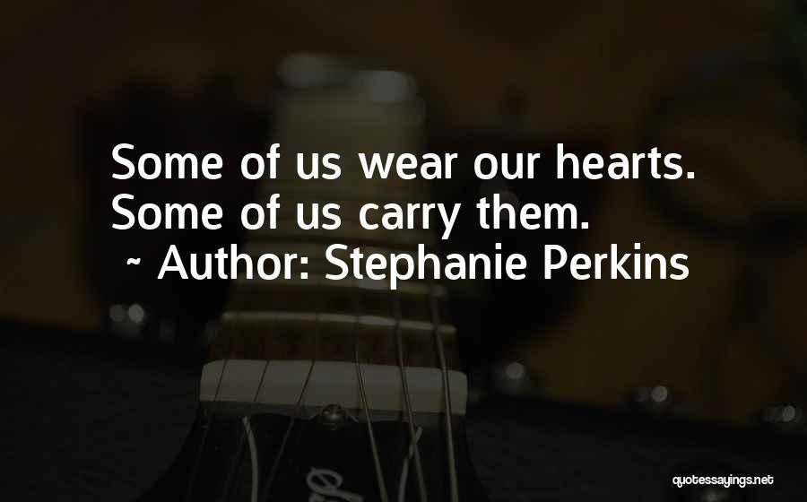 Stephanie Perkins Quotes: Some Of Us Wear Our Hearts. Some Of Us Carry Them.