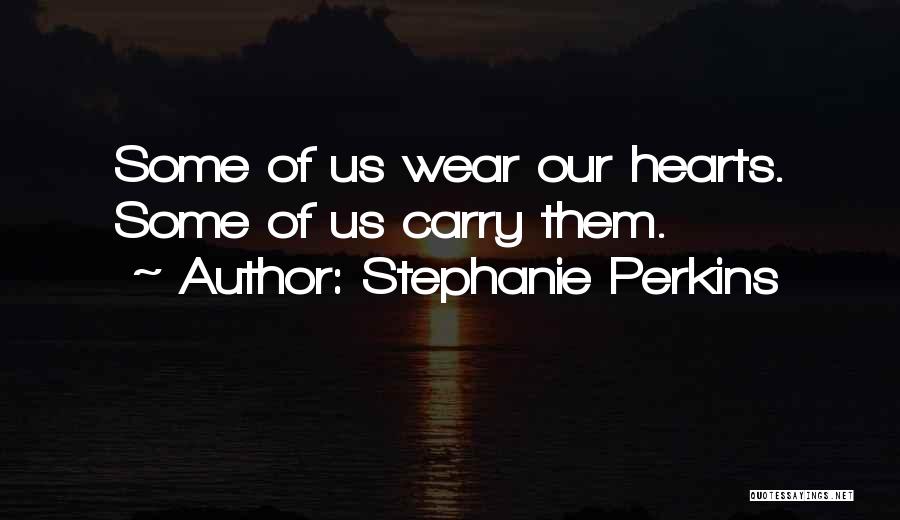 Stephanie Perkins Quotes: Some Of Us Wear Our Hearts. Some Of Us Carry Them.