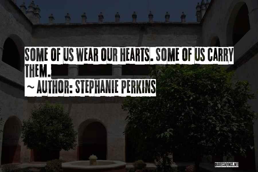 Stephanie Perkins Quotes: Some Of Us Wear Our Hearts. Some Of Us Carry Them.