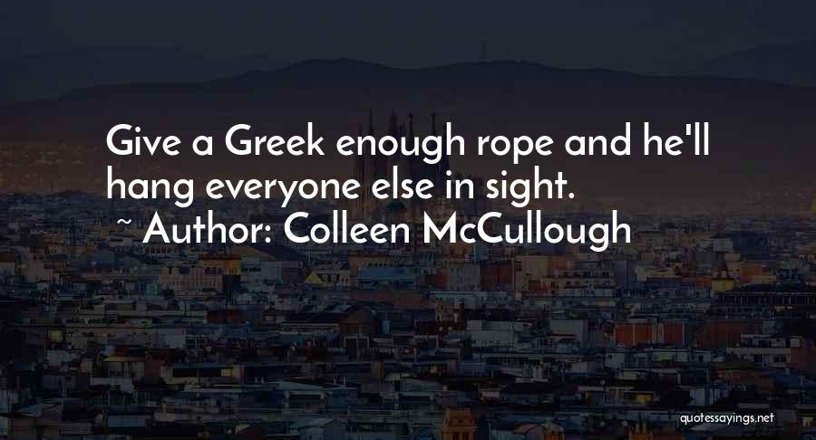 Colleen McCullough Quotes: Give A Greek Enough Rope And He'll Hang Everyone Else In Sight.