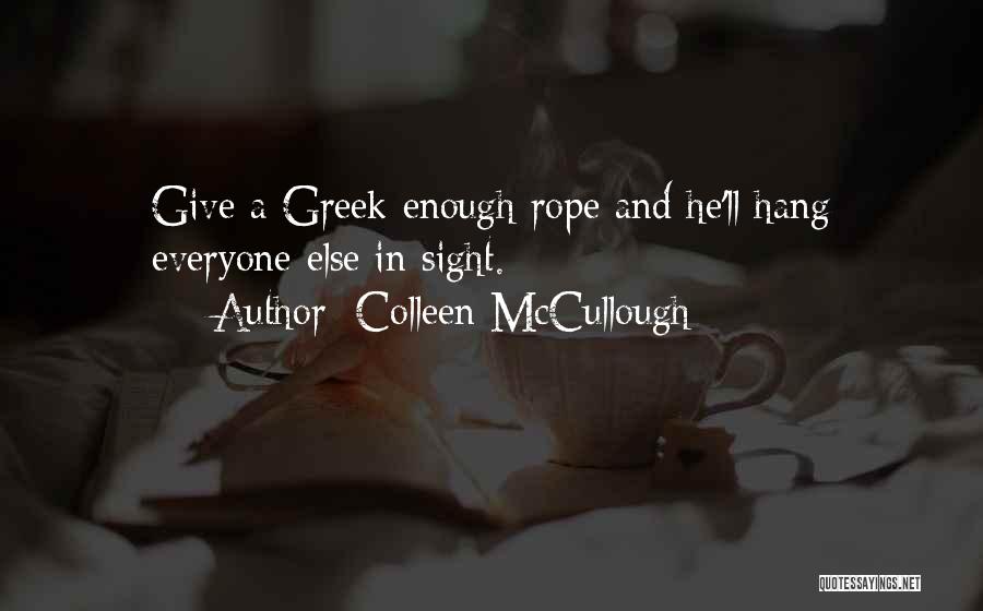 Colleen McCullough Quotes: Give A Greek Enough Rope And He'll Hang Everyone Else In Sight.