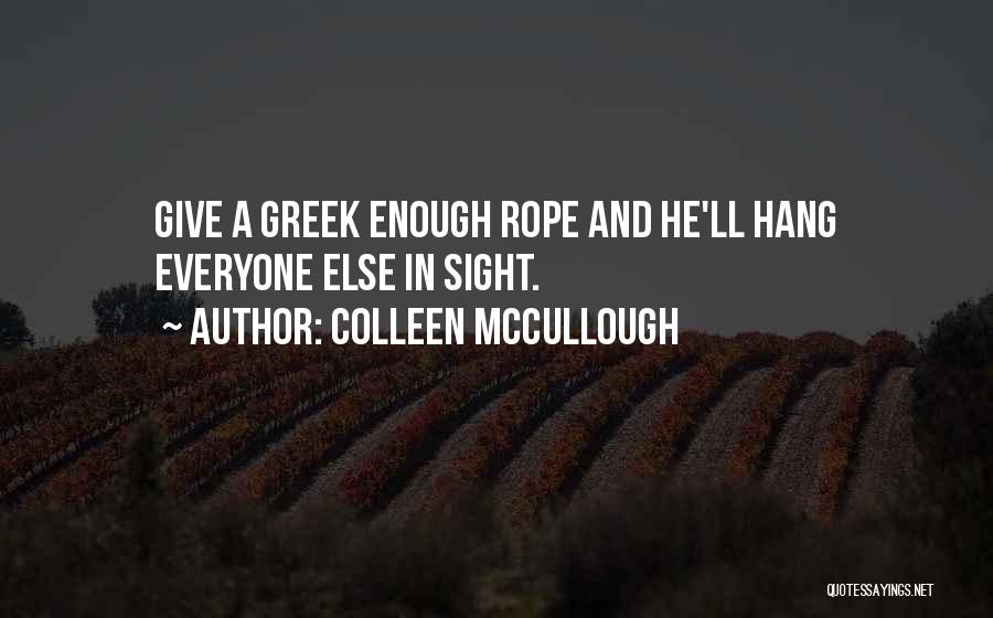 Colleen McCullough Quotes: Give A Greek Enough Rope And He'll Hang Everyone Else In Sight.