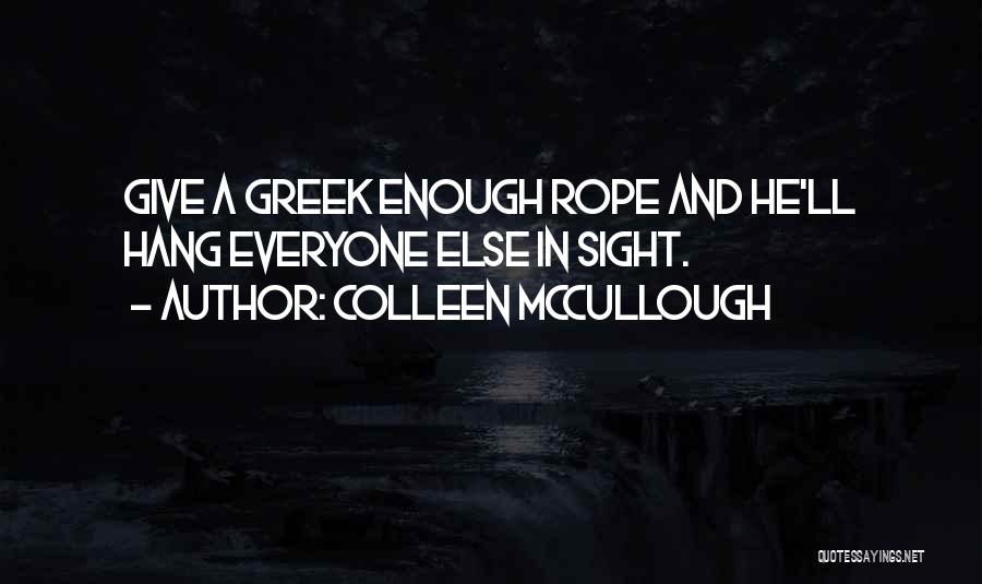 Colleen McCullough Quotes: Give A Greek Enough Rope And He'll Hang Everyone Else In Sight.