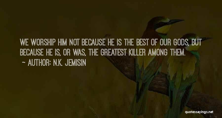 N.K. Jemisin Quotes: We Worship Him Not Because He Is The Best Of Our Gods, But Because He Is, Or Was, The Greatest