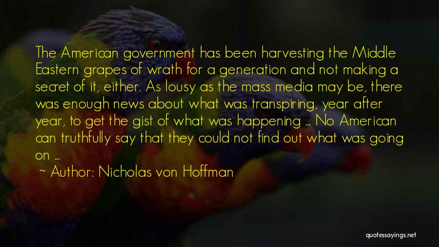 Nicholas Von Hoffman Quotes: The American Government Has Been Harvesting The Middle Eastern Grapes Of Wrath For A Generation And Not Making A Secret