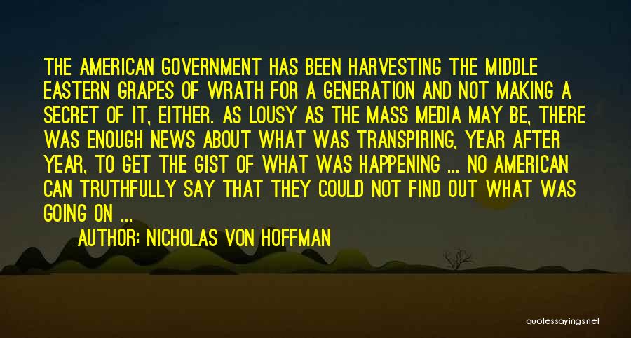 Nicholas Von Hoffman Quotes: The American Government Has Been Harvesting The Middle Eastern Grapes Of Wrath For A Generation And Not Making A Secret