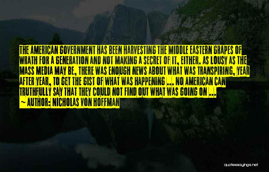 Nicholas Von Hoffman Quotes: The American Government Has Been Harvesting The Middle Eastern Grapes Of Wrath For A Generation And Not Making A Secret