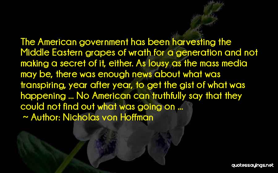 Nicholas Von Hoffman Quotes: The American Government Has Been Harvesting The Middle Eastern Grapes Of Wrath For A Generation And Not Making A Secret