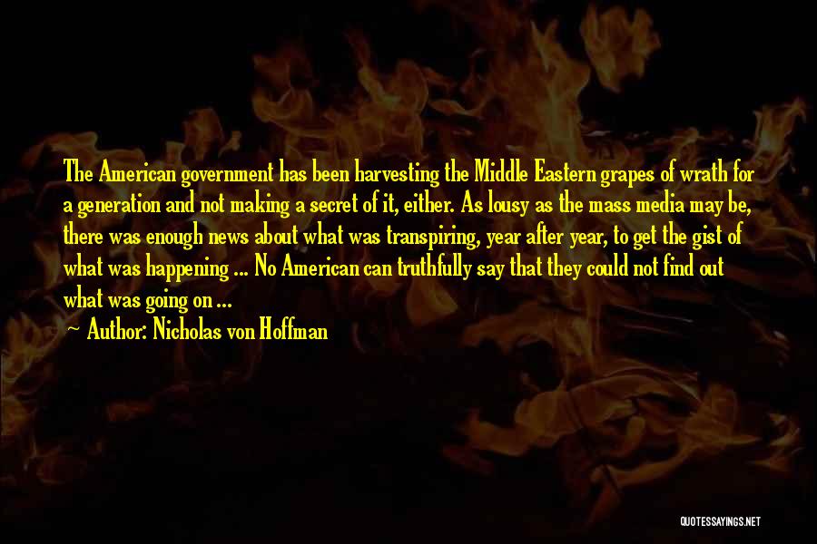 Nicholas Von Hoffman Quotes: The American Government Has Been Harvesting The Middle Eastern Grapes Of Wrath For A Generation And Not Making A Secret