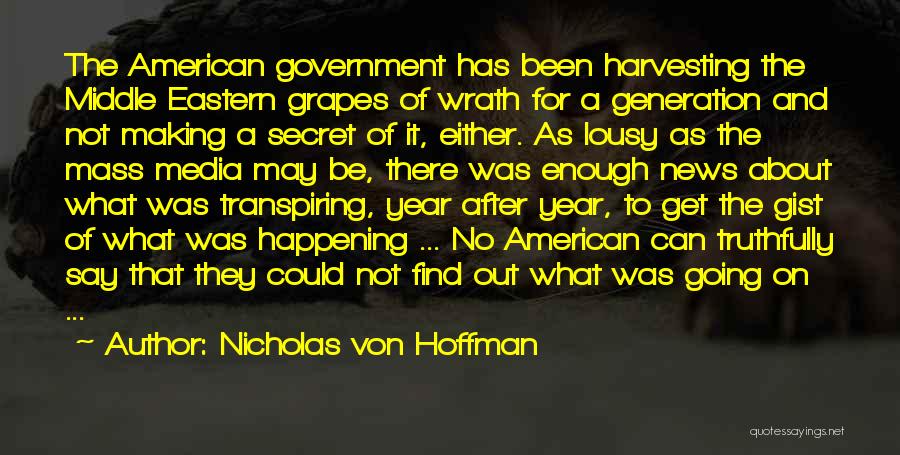 Nicholas Von Hoffman Quotes: The American Government Has Been Harvesting The Middle Eastern Grapes Of Wrath For A Generation And Not Making A Secret