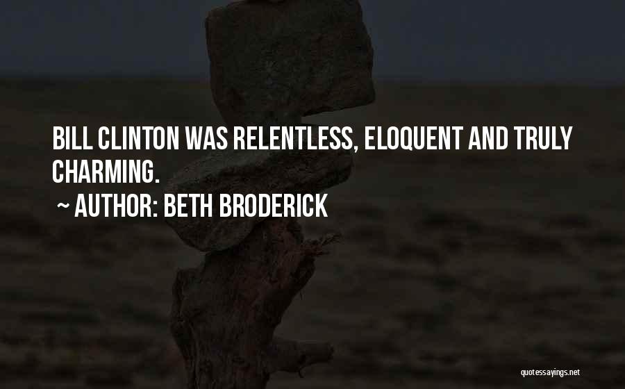 Beth Broderick Quotes: Bill Clinton Was Relentless, Eloquent And Truly Charming.