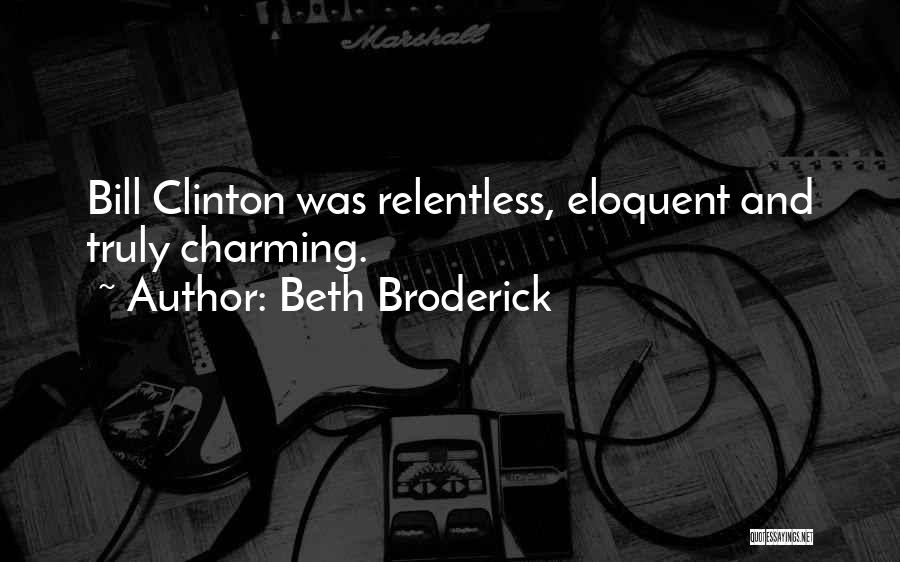 Beth Broderick Quotes: Bill Clinton Was Relentless, Eloquent And Truly Charming.