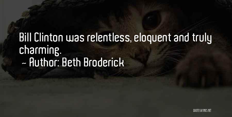 Beth Broderick Quotes: Bill Clinton Was Relentless, Eloquent And Truly Charming.