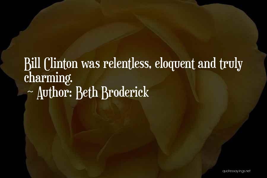 Beth Broderick Quotes: Bill Clinton Was Relentless, Eloquent And Truly Charming.