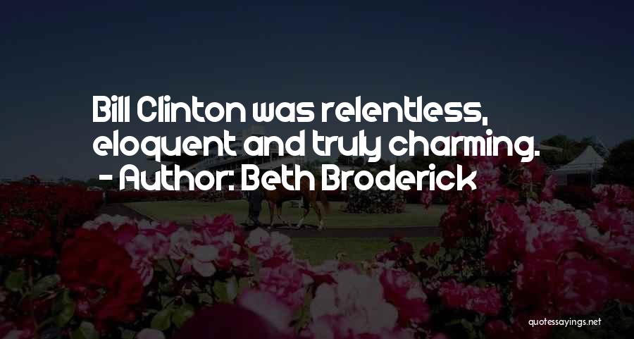 Beth Broderick Quotes: Bill Clinton Was Relentless, Eloquent And Truly Charming.