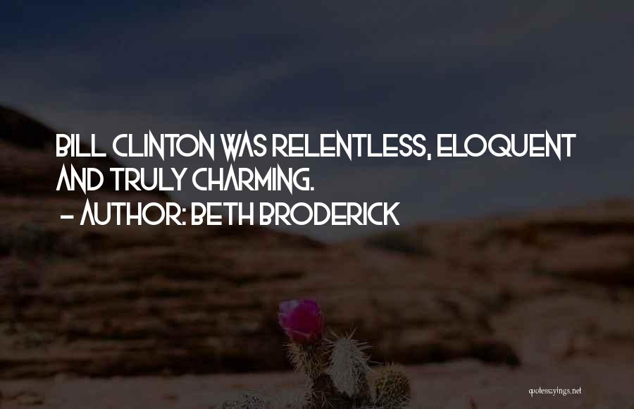 Beth Broderick Quotes: Bill Clinton Was Relentless, Eloquent And Truly Charming.