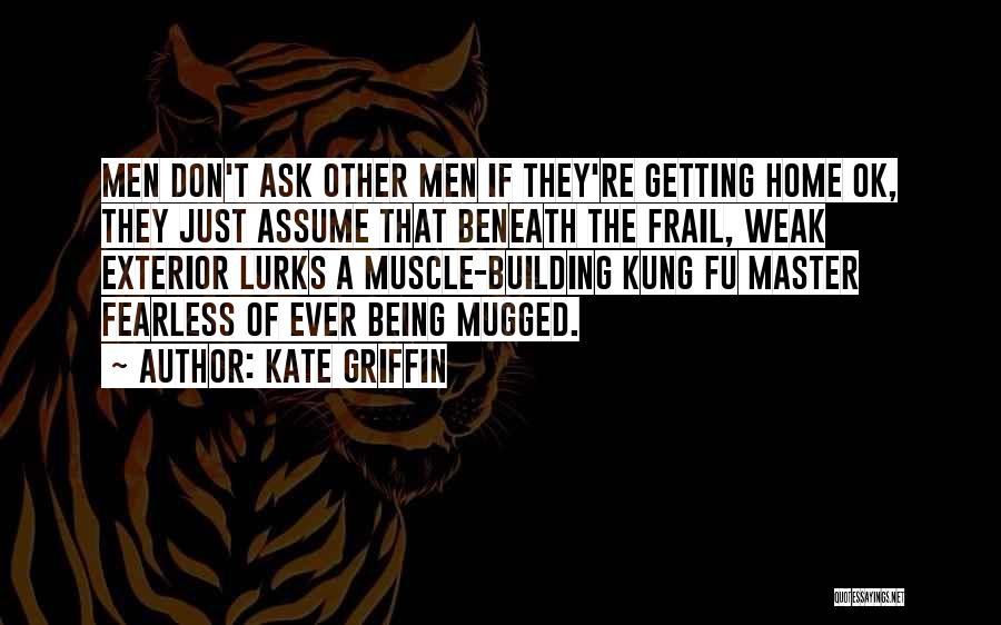 Kate Griffin Quotes: Men Don't Ask Other Men If They're Getting Home Ok, They Just Assume That Beneath The Frail, Weak Exterior Lurks