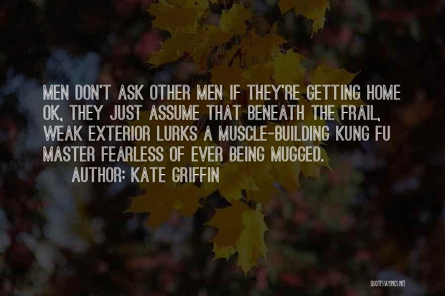 Kate Griffin Quotes: Men Don't Ask Other Men If They're Getting Home Ok, They Just Assume That Beneath The Frail, Weak Exterior Lurks