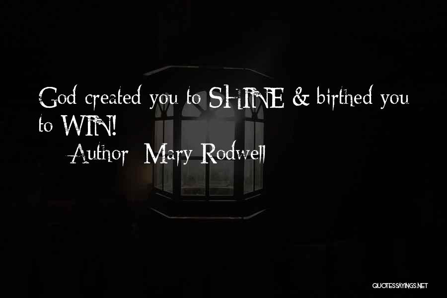 Mary Rodwell Quotes: God Created You To Shine & Birthed You To Win!