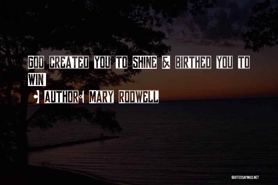Mary Rodwell Quotes: God Created You To Shine & Birthed You To Win!