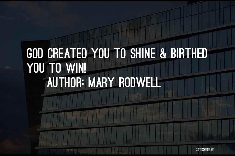 Mary Rodwell Quotes: God Created You To Shine & Birthed You To Win!