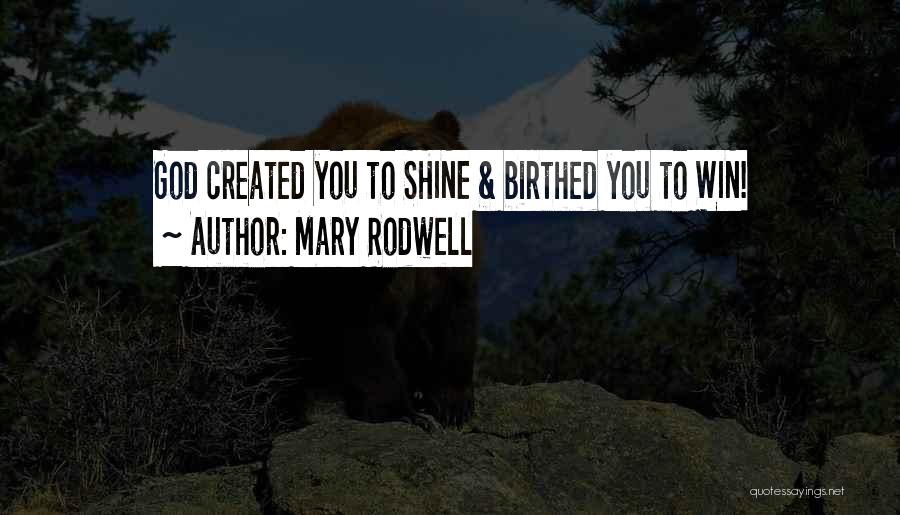 Mary Rodwell Quotes: God Created You To Shine & Birthed You To Win!