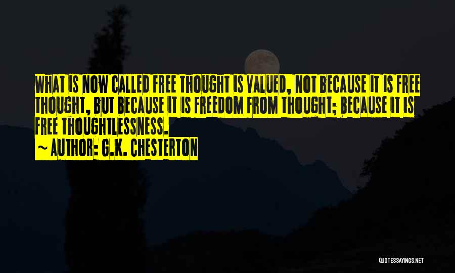 G.K. Chesterton Quotes: What Is Now Called Free Thought Is Valued, Not Because It Is Free Thought, But Because It Is Freedom From