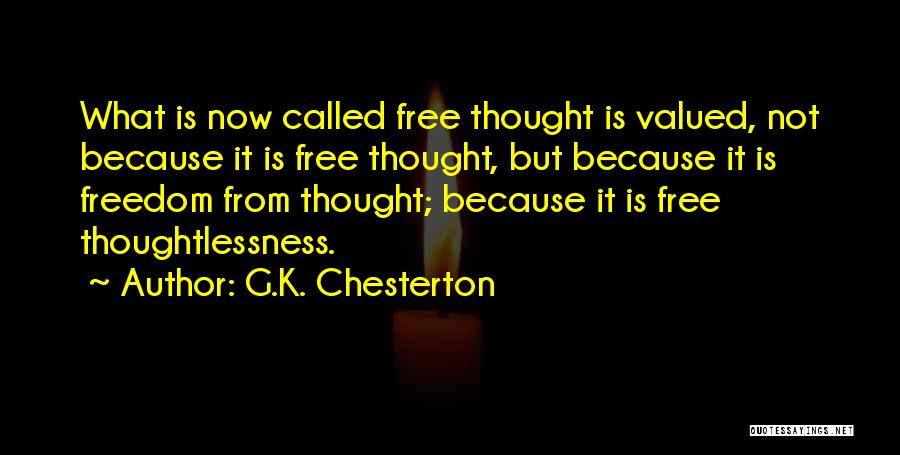 G.K. Chesterton Quotes: What Is Now Called Free Thought Is Valued, Not Because It Is Free Thought, But Because It Is Freedom From