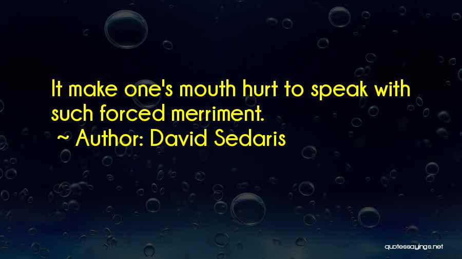 David Sedaris Quotes: It Make One's Mouth Hurt To Speak With Such Forced Merriment.