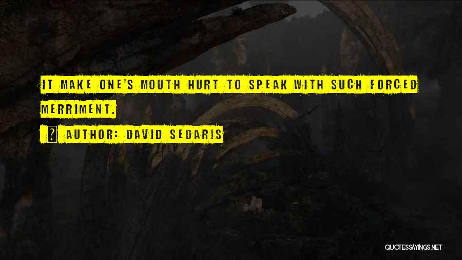 David Sedaris Quotes: It Make One's Mouth Hurt To Speak With Such Forced Merriment.