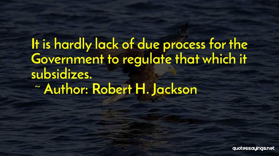 Robert H. Jackson Quotes: It Is Hardly Lack Of Due Process For The Government To Regulate That Which It Subsidizes.