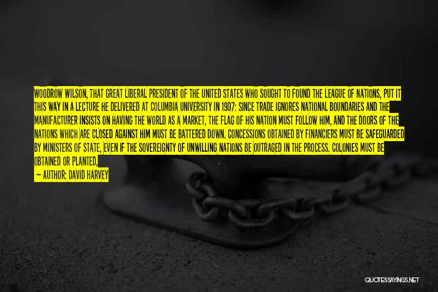 David Harvey Quotes: Woodrow Wilson, That Great Liberal President Of The United States Who Sought To Found The League Of Nations, Put It