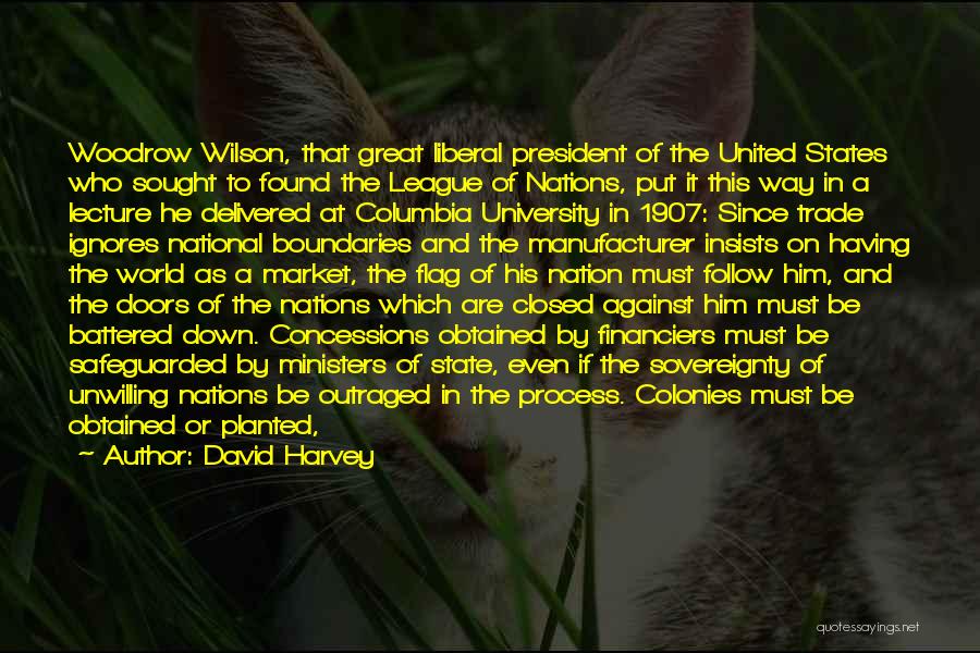 David Harvey Quotes: Woodrow Wilson, That Great Liberal President Of The United States Who Sought To Found The League Of Nations, Put It