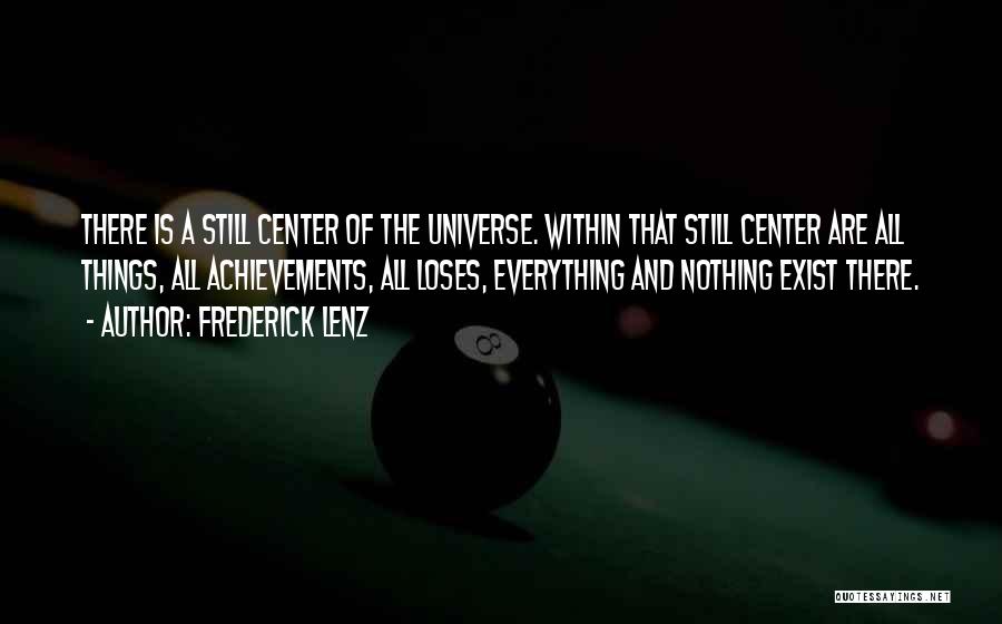 Frederick Lenz Quotes: There Is A Still Center Of The Universe. Within That Still Center Are All Things, All Achievements, All Loses, Everything