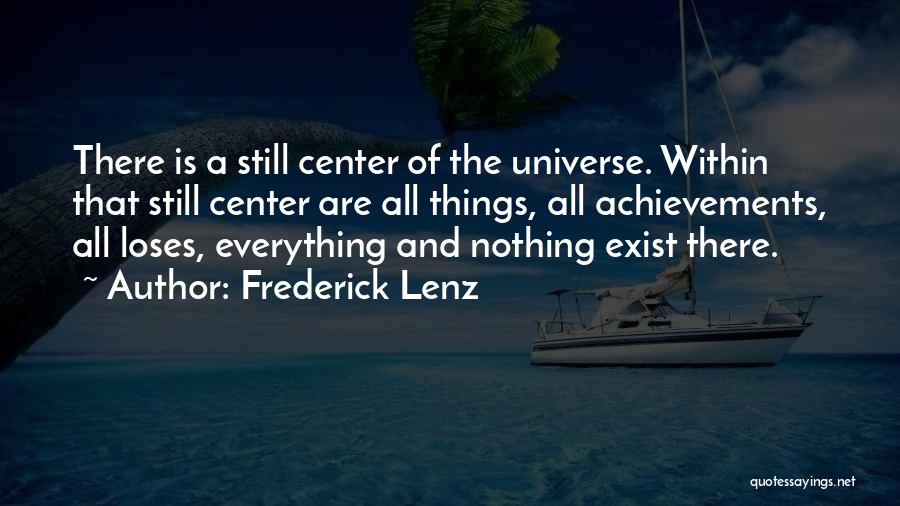 Frederick Lenz Quotes: There Is A Still Center Of The Universe. Within That Still Center Are All Things, All Achievements, All Loses, Everything