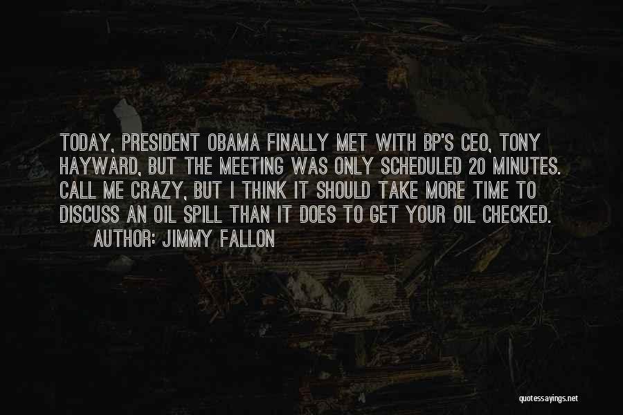 Jimmy Fallon Quotes: Today, President Obama Finally Met With Bp's Ceo, Tony Hayward, But The Meeting Was Only Scheduled 20 Minutes. Call Me