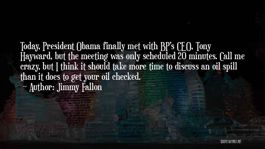 Jimmy Fallon Quotes: Today, President Obama Finally Met With Bp's Ceo, Tony Hayward, But The Meeting Was Only Scheduled 20 Minutes. Call Me