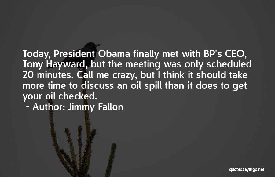 Jimmy Fallon Quotes: Today, President Obama Finally Met With Bp's Ceo, Tony Hayward, But The Meeting Was Only Scheduled 20 Minutes. Call Me