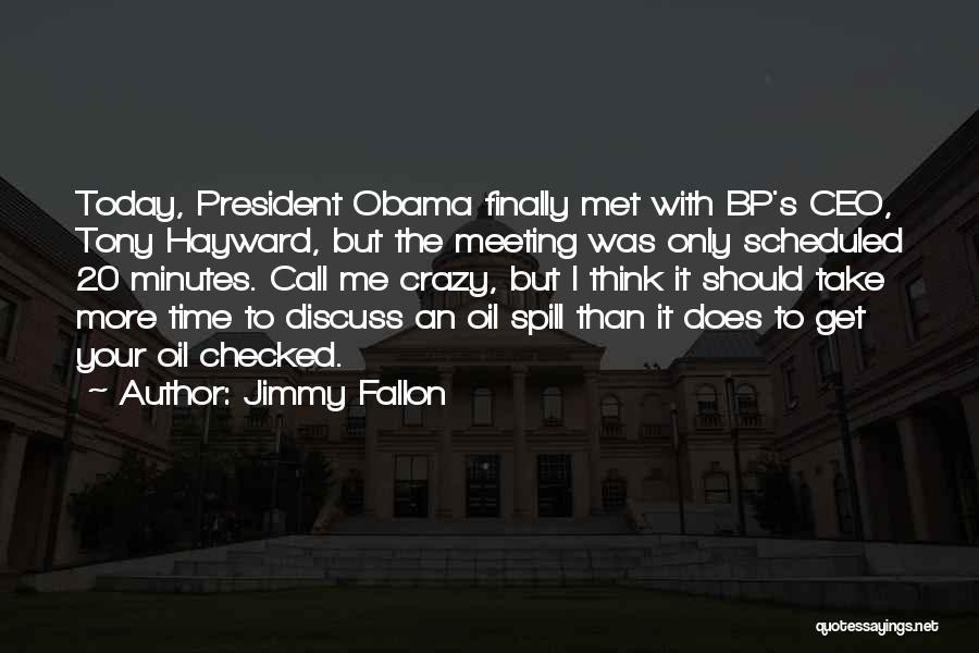 Jimmy Fallon Quotes: Today, President Obama Finally Met With Bp's Ceo, Tony Hayward, But The Meeting Was Only Scheduled 20 Minutes. Call Me