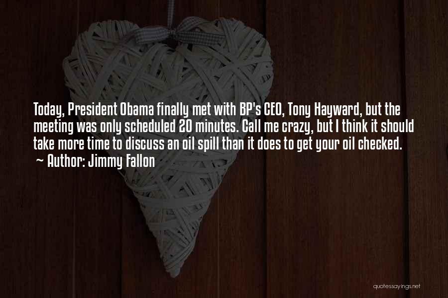 Jimmy Fallon Quotes: Today, President Obama Finally Met With Bp's Ceo, Tony Hayward, But The Meeting Was Only Scheduled 20 Minutes. Call Me